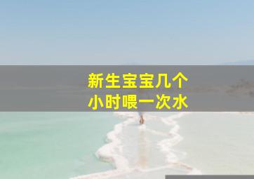 新生宝宝几个小时喂一次水