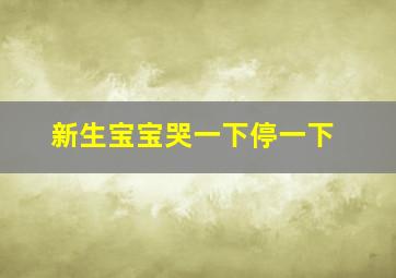 新生宝宝哭一下停一下