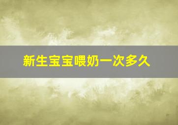 新生宝宝喂奶一次多久