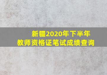 新疆2020年下半年教师资格证笔试成绩查询