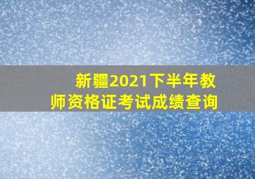 新疆2021下半年教师资格证考试成绩查询