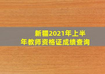 新疆2021年上半年教师资格证成绩查询