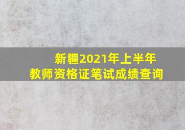 新疆2021年上半年教师资格证笔试成绩查询