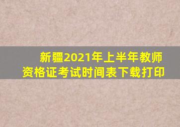 新疆2021年上半年教师资格证考试时间表下载打印