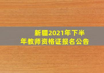 新疆2021年下半年教师资格证报名公告