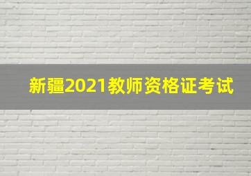 新疆2021教师资格证考试