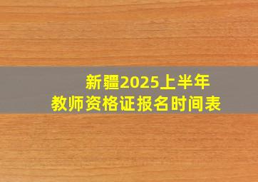 新疆2025上半年教师资格证报名时间表