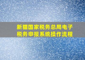 新疆国家税务总局电子税务申报系统操作流程