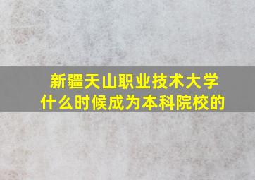 新疆天山职业技术大学什么时候成为本科院校的