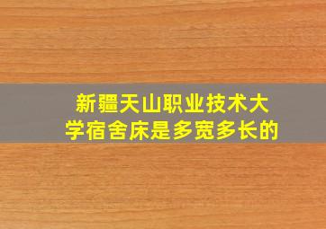 新疆天山职业技术大学宿舍床是多宽多长的