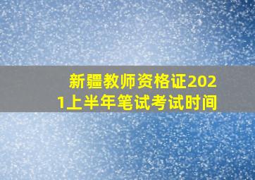 新疆教师资格证2021上半年笔试考试时间