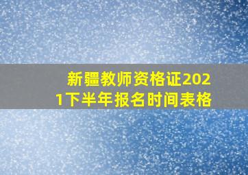 新疆教师资格证2021下半年报名时间表格