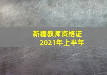 新疆教师资格证2021年上半年