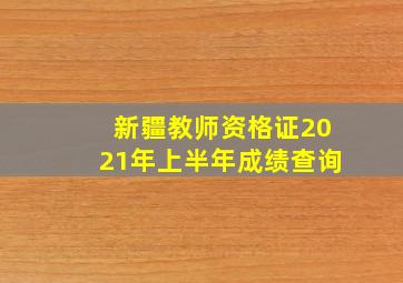 新疆教师资格证2021年上半年成绩查询