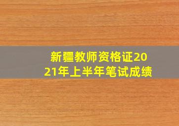 新疆教师资格证2021年上半年笔试成绩