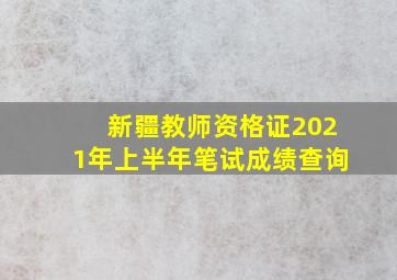 新疆教师资格证2021年上半年笔试成绩查询