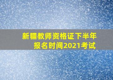 新疆教师资格证下半年报名时间2021考试