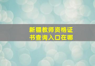 新疆教师资格证书查询入口在哪