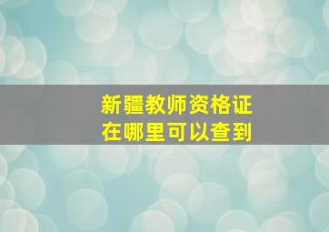 新疆教师资格证在哪里可以查到