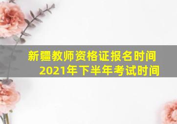 新疆教师资格证报名时间2021年下半年考试时间