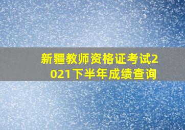 新疆教师资格证考试2021下半年成绩查询