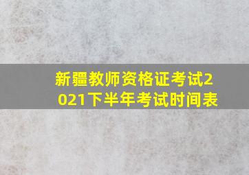 新疆教师资格证考试2021下半年考试时间表