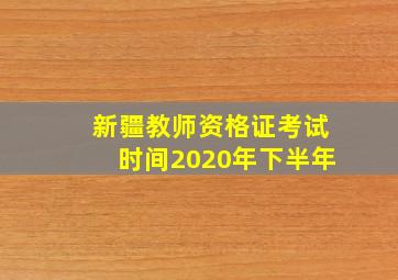 新疆教师资格证考试时间2020年下半年