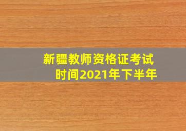 新疆教师资格证考试时间2021年下半年