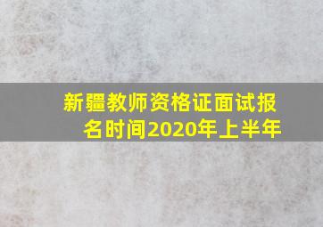 新疆教师资格证面试报名时间2020年上半年