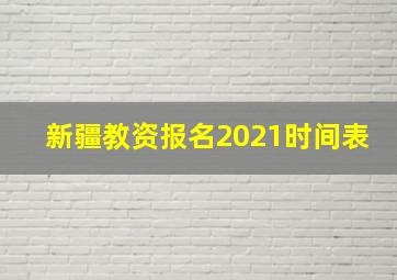 新疆教资报名2021时间表