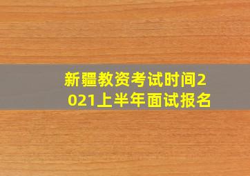 新疆教资考试时间2021上半年面试报名