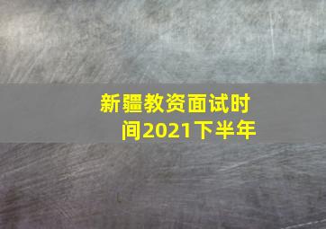 新疆教资面试时间2021下半年