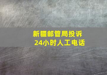 新疆邮管局投诉24小时人工电话