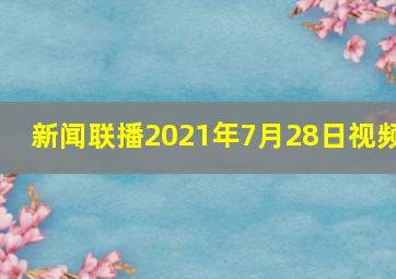 新闻联播2021年7月28日视频