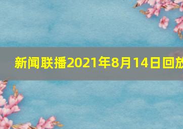 新闻联播2021年8月14日回放