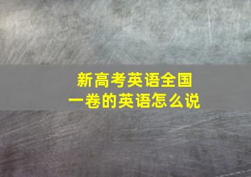 新高考英语全国一卷的英语怎么说