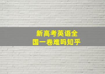 新高考英语全国一卷难吗知乎