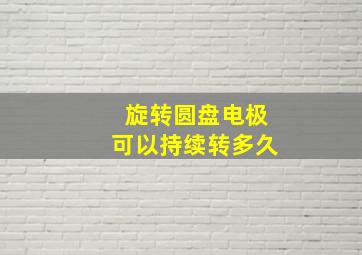 旋转圆盘电极可以持续转多久