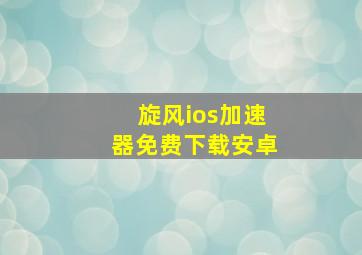 旋风ios加速器免费下载安卓