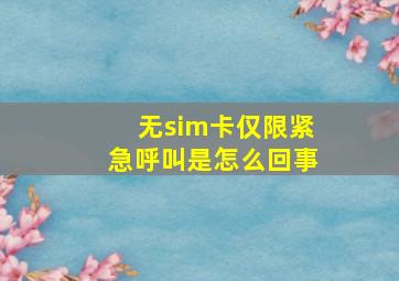 无sim卡仅限紧急呼叫是怎么回事