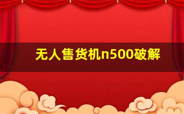 无人售货机n500破解