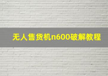 无人售货机n600破解教程