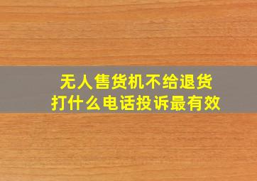 无人售货机不给退货打什么电话投诉最有效