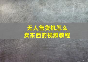 无人售货机怎么卖东西的视频教程