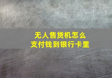 无人售货机怎么支付钱到银行卡里