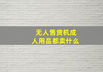 无人售货机成人用品都卖什么