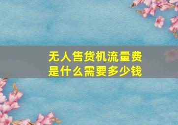 无人售货机流量费是什么需要多少钱