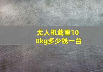 无人机载重100kg多少钱一台