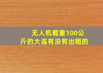 无人机载重100公斤的大连有没有出租的