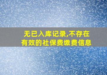 无已入库记录,不存在有效的社保费缴费信息